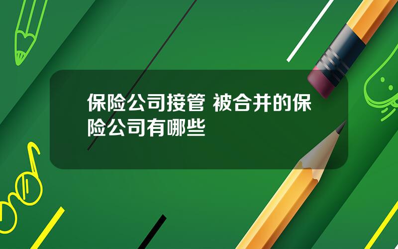 保险公司接管 被合并的保险公司有哪些